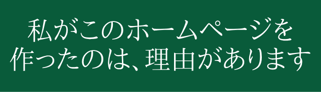 私がこのホームページを作ったのは理由があります